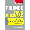 Finance Your Business: Secure Funding to Start, Run, and Grow Your Business