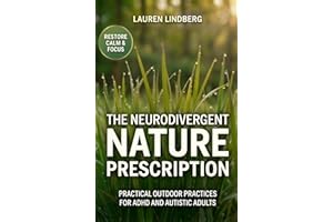 The Neurodivergent Nature Prescription: Practical Outdoor Practices for ADHD and Autistic Adults to Prevent Burnout, Restore 