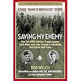 Saving My Enemy: How Two WWII Soldiers Fought Against Each Other and Later Forged a Friendship That Saved Their Lives (World War II Collection)