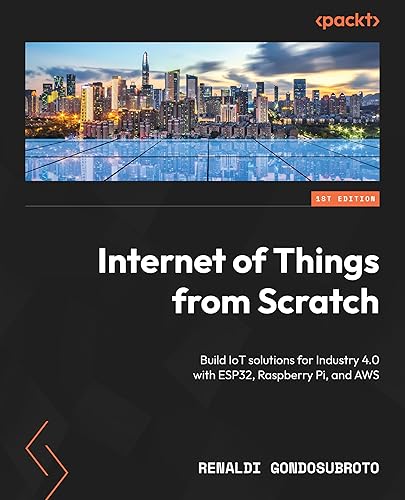 Internet of Things from Scratch: Build IoT solutions for Industry 4.0 ...