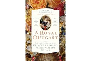 A Royal Outcast: The Life and Scandal of Princess Louise, Prince Albert's Mother