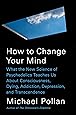 How to Change Your Mind: What the New Science of Psychedelics Teaches Us About Consciousness, Dying,