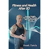 Fitness and Health After 50: Losing Weight, Reclaiming Energy, and Optimizing Health