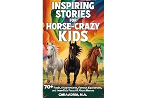 Inspiring Stories for Horse-Crazy Kids: 70+ Real Life Adventures, Famous Equestrians, And Incredible Facts All About Horses (