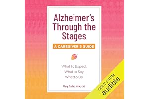 Alzheimer’s Through the Stages: A Caregiver’s Guide: What to Expect, What to Say,What to Do