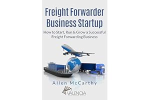 Freight Forwarder Business Startup: How to Start, Run & Grow a Successful Freight Forwarding Business