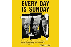 Every Day Is Sunday: How Jerry Jones, Robert Kraft, and Roger Goodell Turned the NFL into a Cultural & Economic Juggernaut