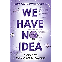 We Have No Idea: A Guide to the Unknown Universe