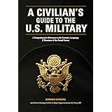 A Civilian's Guide to the U.S. Military: A comprehensive reference to the customs, language and structure of the Armed Fo rce