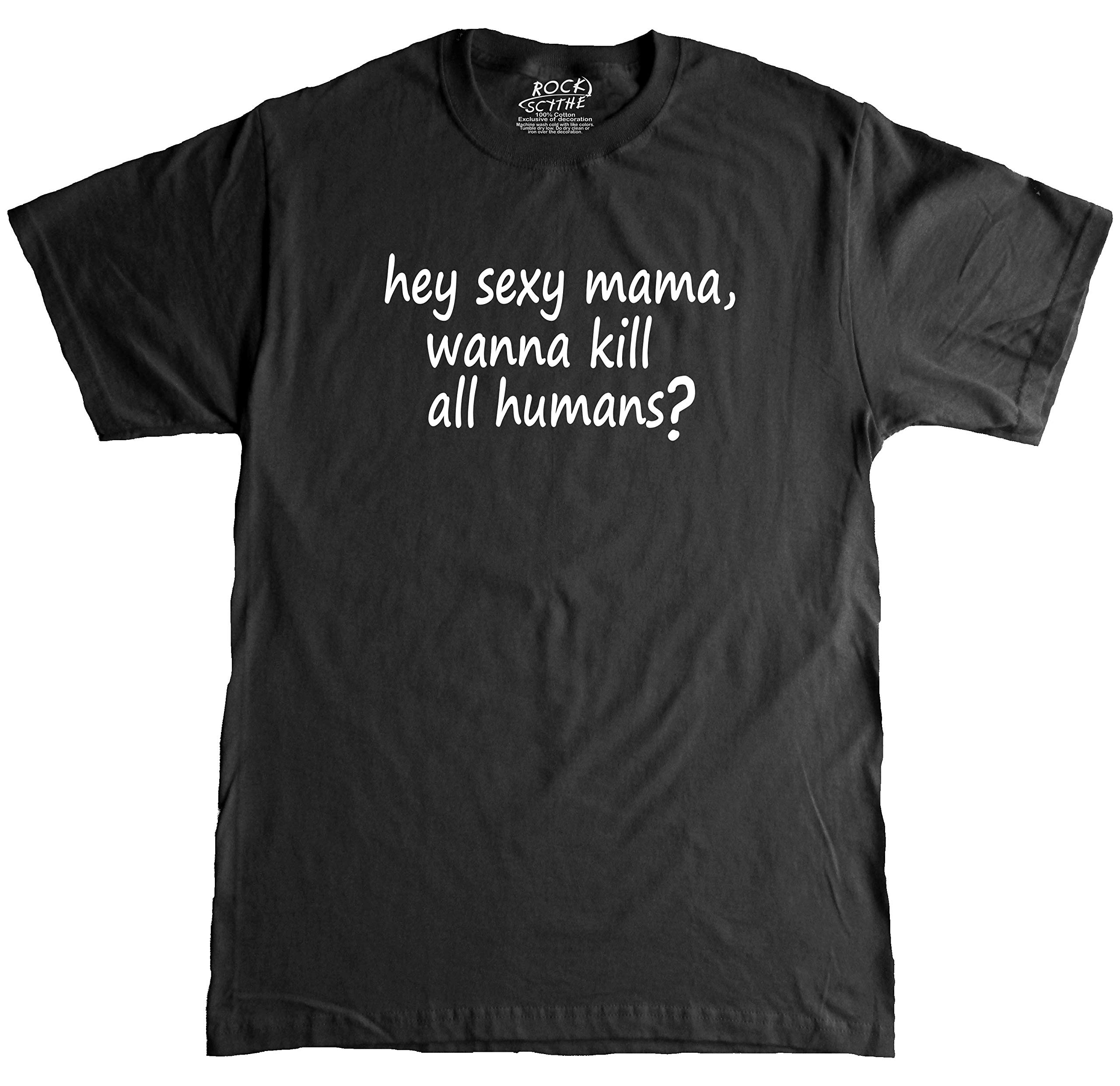 Rock Scythe Hey Sexy Mama, Wanna Kill All Humans Funny Adult Tee T Shirt