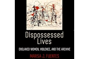 Dispossessed Lives: Enslaved Women, Violence, and the Archive: Early American Studies