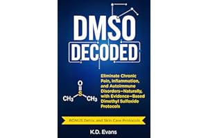 DMSO DECODED: Eliminate Chronic Pain, Inflammation, and Autoimmune Disorders Naturally, with Evidence-Based Dimethyl Sulfoxid