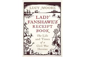 Lady Fanshawe's Receipt Book: The Life and Times of a Civil War Heroine