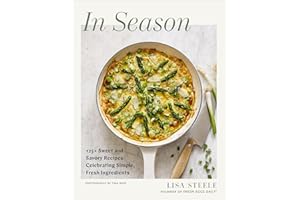 In Season: 125+ Sweet and Savory Recipes Celebrating Simple, Fresh Ingredients (A Cookbook)