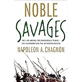 Noble Savages: My Life Among Two Dangerous Tribes -- the Yanomamo and the Anthropologists