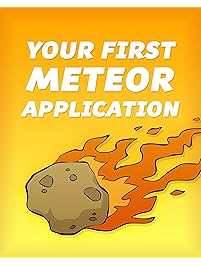Your First Meteor Application: A Complete Beginner's Guide to the Meteor JavaScript Framework (Meteor Tutorial Book 1)