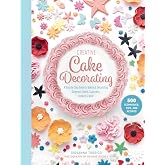 Creative Cake Decorating: A Step-by-Step Guide to Baking &amp; Decorating Gorgeous Cakes, Cupcakes, Cookies &amp; More
