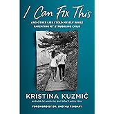 I Can Fix This: And Other Lies I Told Myself While Parenting My Struggling Child