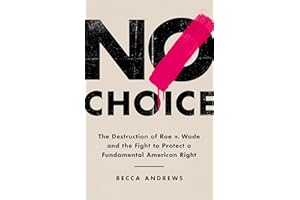 No Choice: The Destruction of Roe v. Wade and the Fight to Protect a Fundamental American Right