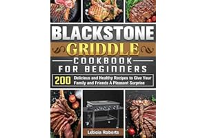 Blackstone Griddle Cookbook for Beginners: 200 Delicious and Healthy Recipes to Give Your Family and Friends A Pleasant Surprise