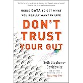 Don't Trust Your Gut: Using Data to Get What You Really Want in Life