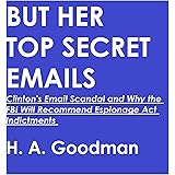 BUT HER TOP SECRET EMAILS: Clinton’s Email Scandal and Why the FBI Will Recommend Espionage Act Indictments (But Her Emails S