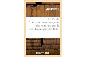 La Vie de Toussaint-Louverture, Chef Des Noirs Insurgés de Saint-Domingue, Suivie de Notes: Précieuses Sur Saint-Domingue (Histoire) (French Edition)
