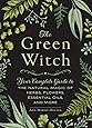 The Green Witch: Your Complete Guide to the Natural Magic of Herbs, Flowers, Essential Oils, and More