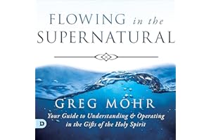 Flowing in the Supernatural: Your Guide to Understanding and Operating in the Gifts of the Holy Spirit
