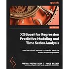 XGBoost for Regression Predictive Modeling and Time Series Analysis: Learn how to build, evaluate, and deploy predictive models with expert guidance