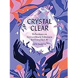 Crystal Clear: Reflections on Extraordinary Talismans for Everyday Life