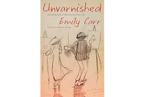 Unvarnished: Autobiographical Sketches by Emily Carr