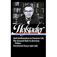 Richard Hofstadter: Anti-Intellectualism in American Life, The Paranoid Style in American Politics, Uncollected Essays 1956-1