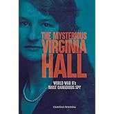 The Mysterious Virginia Hall: World War II's Most Dangerous Spy