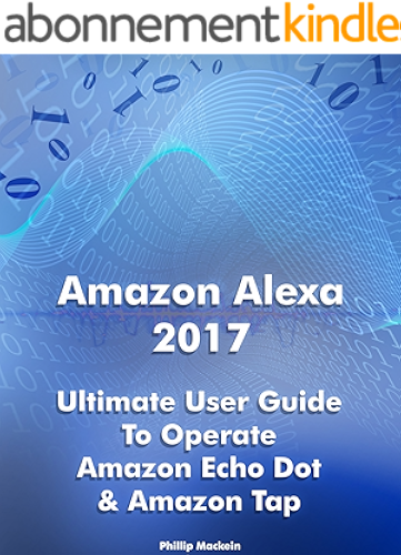 Download Amazon Alexa 2017: Ultimate User Guide To Operate Amazon Echo Dot & Amazon Tap: (Amazon Dot For Beginners, Amazon Dot User Guide, Amazon Tap) (Amazon Echo ... Speaker Echo Book 1) (English Edition) PDF