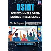 OSINT for Beginners Open-Source Intelligence Techniques: Discover how to gather public data (social media, websites, and more) ethically and efficiently
