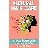 Natural Hair Care: 125+ Homemade Hair Care Recipes And Secrets For Beauty, Growth, Shine, Repair and Styling (Easy To Make Al