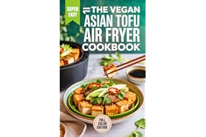 The Vegan Asian Tofu Air Fryer Cookbook: Quick & Easy Recipes for Absolute Beginners
