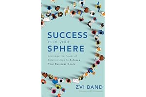 Success Is in Your Sphere: Leverage the Power of Relationships to Achieve Your Business Goals