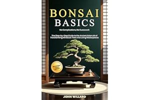 Bonsai Basics: No Complications, No Guesswork: The Step-by-Step Guide to The Ancient Asian Art of Transforming Miniature Tree