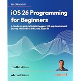 iOS 26 Programming for Beginners: A hands-on guide to kickstarting your iOS app development journey with Swift 6, UIKit, and Xcode 26