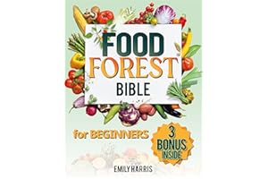 The Food Forest Bible for Beginners: [7 Books in 1] Easy Complete Guide to Cultivate Your Dream Garden for Eco-Friendly Homes