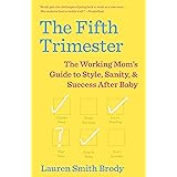 The Fifth Trimester: The Working Mom's Guide to Style, Sanity, and Success After Baby