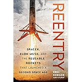 Reentry: SpaceX, Elon Musk, and the Reusable Rockets that Launched a Second Space Age