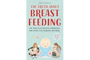 The Truth About Breastfeeding : The Non-Judgemental Handbook and Guide for Nursing Mothers