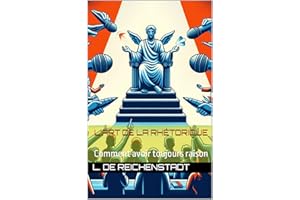 L'Art de la Rhétorique: Comment avoir toujours raison (French Edition)