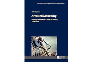 Arrested Mourning: Memory of the Nazi Camps in Poland, 1944–1950 (Warsaw Studies in Contemporary History Book 2)