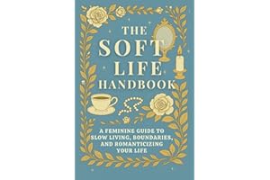 The Soft Life Handbook: A Feminine Guide to Slow Living, Boundaries, and Romanticizing Your Life