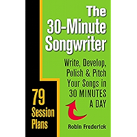 The 30-Minute Songwriter: Write, Develop, Polish & Pitch Your Songs in 30 Minutes a Day book cover