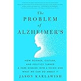 The Problem of Alzheimer's: How Science, Culture, and Politics Turned a Rare Disease into a Crisis and What We Can Do About I